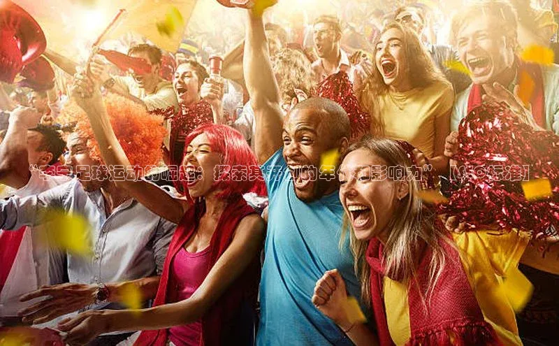 凯发平台k8百度手机卫士“李宁足球运动的崛起：探索其开创的年代和影响力”【SEO标准】