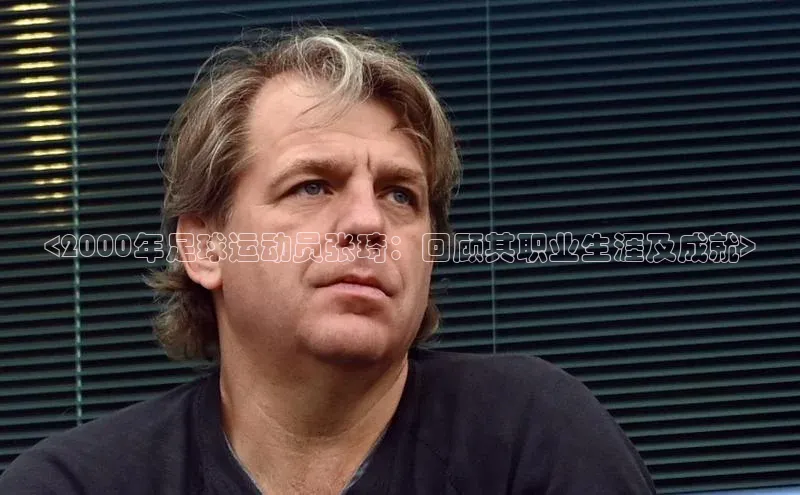 凯发k8(中国)天生赢家巴美列捷福<2000年足球运动员张琦：回顾其职业生涯及成就>