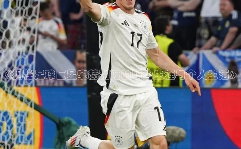 凯发K8登录入口百度网盘《揭秘足球巨星安赫利诺的职业生涯与个人生活》