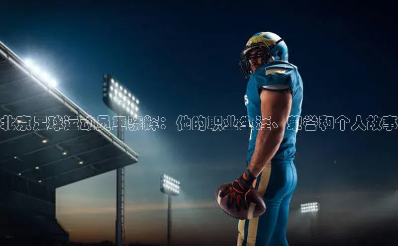 K8凯发官网云创智行北京足球运动员王骁辉：他的职业生涯、荣誉和个人故事