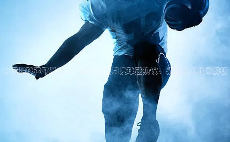 凯发官网首页入口小度商城中国足球运动员换人：战术调整引发球迷热议，精彩换人战术解析