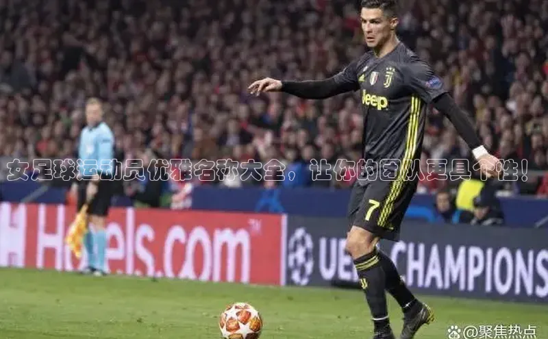 凯发K8国际官网入口梯哥哥科技女足球运动员优雅名称大全，让你的团队更具个性！