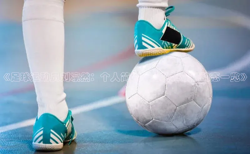 凯发K8官网首页登录百度搜索资源平台《足球运动员刘凛然：个人简介、成就和最新动态一览》