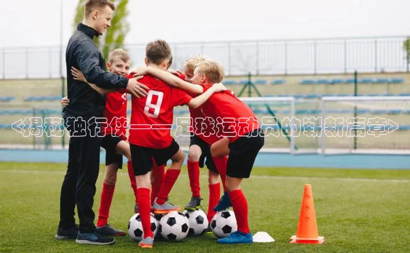 凯发K8国际首页登录入口神思电子<揭秘独行侠——足球运动员的崭新篇章>