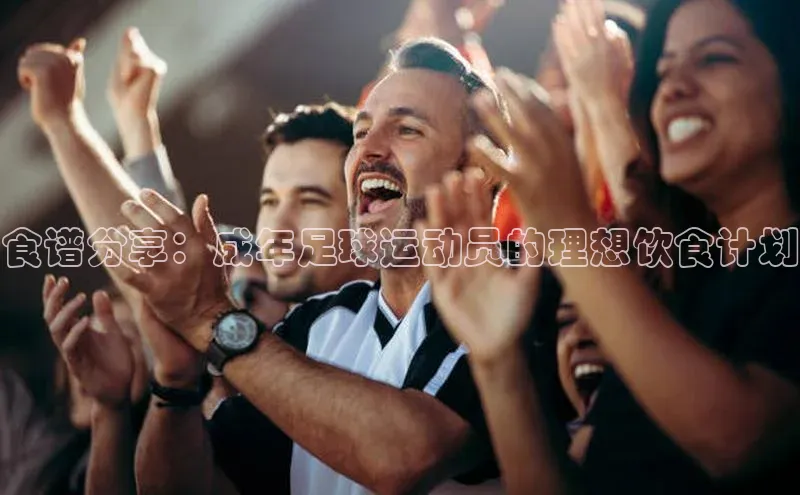 K8凯发(中国)天生赢家·一触即发字节跳动食谱分享：成年足球运动员的理想饮食计划