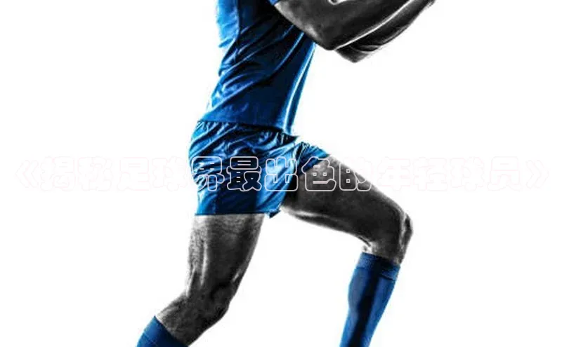 K8凯发·国际官方网站彩讯股份《揭秘足球界最出色的年轻球员》