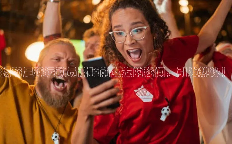 凯发K8国际首页登录入口神思电子揭秘足球运动员谢晖前女友的秘闻，引发热议！