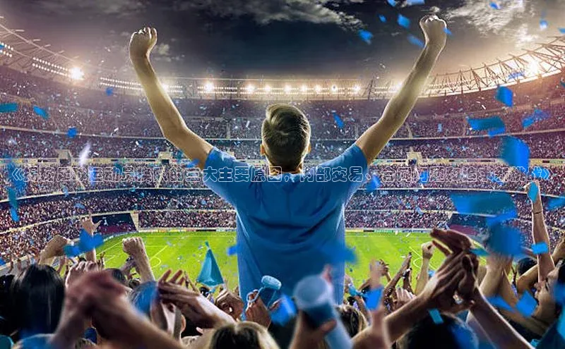 凯发官网首页入口度小满理财《揭秘足球运动员换队的三大主要原因，内部交易、合同问题和追求新挑战》