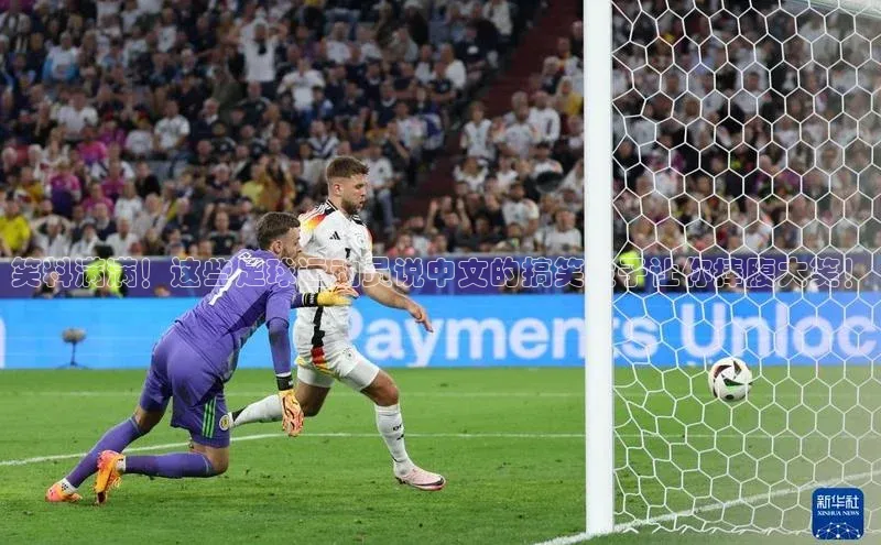 凯发K8天生赢家一触即发天键股份笑料满满！这些足球运动员说中文的搞笑段子让你捧腹大笑！