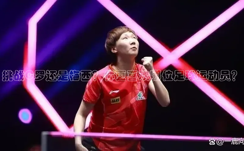 凯发app官网入口百度 H5挑战C罗还是梅西？你更喜欢哪位足球运动员？