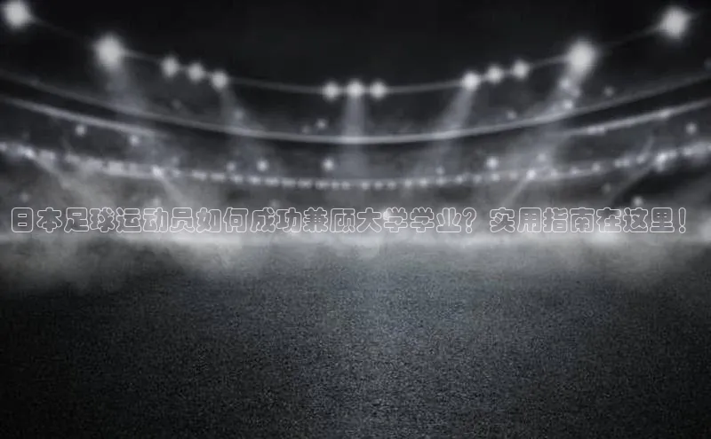 凯发K8官网首页登录百度搜索资源平台日本足球运动员如何成功兼顾大学学业？实用指南在这里！