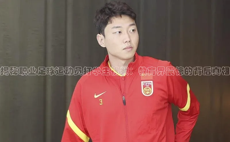 K8凯发·国际官方网站百度取证揭秘职业足球运动员打学生视频：教育界震惊的背后真相