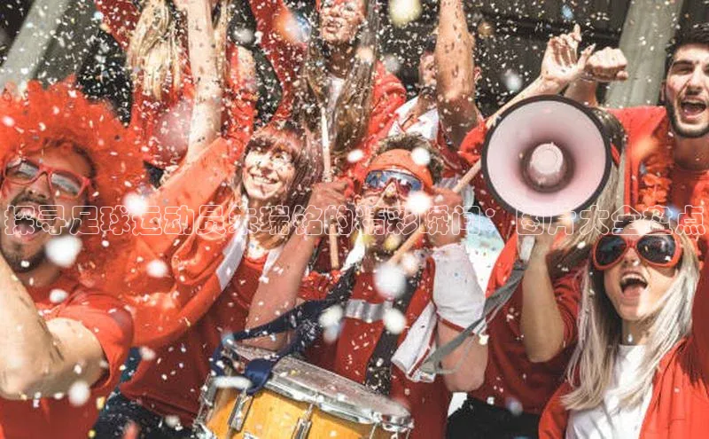 凯发K8国际官网入口引力传媒探寻足球运动员朱瑞铭的精彩瞬间：图片大全盘点