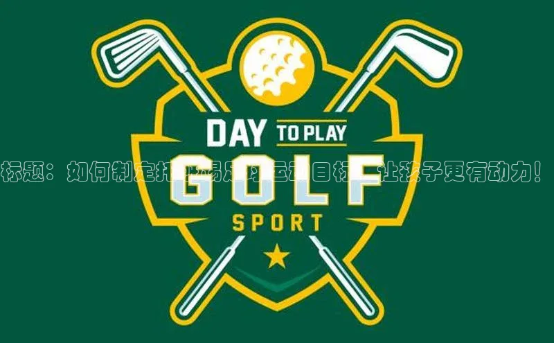 k8凯发官网平台百度技术学院标题：如何制定托班踢足球运动目标，让孩子更有动力！