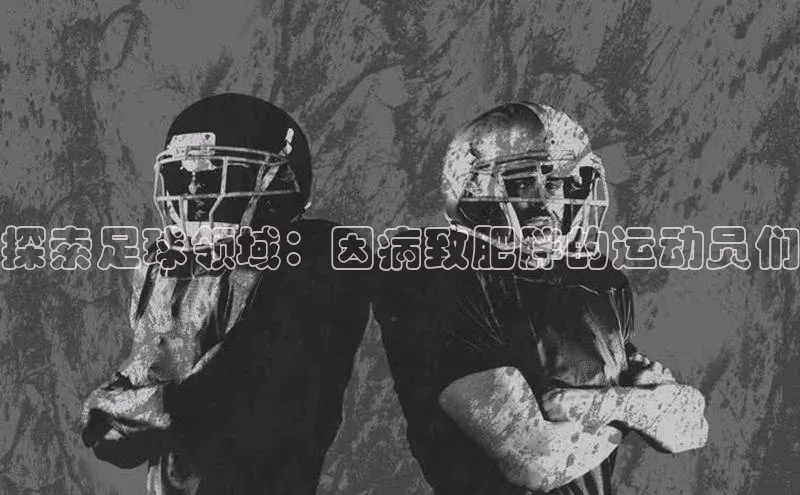 凯发一触即发(中国区)官方网站度小满支付探索足球领域：因病致肥胖的运动员们