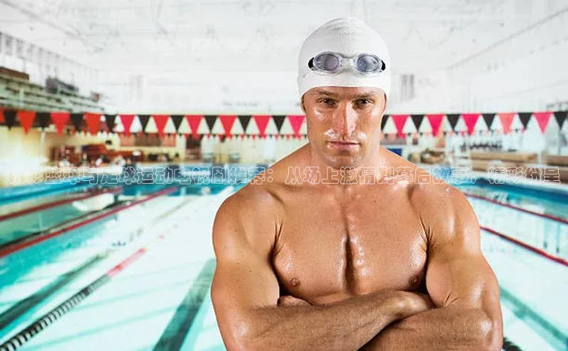 凯发天生赢家一触即发首页赛富乐斯精彩篮球与足球运动电视剧推荐：从场上激情到幕后故事，精彩纷呈