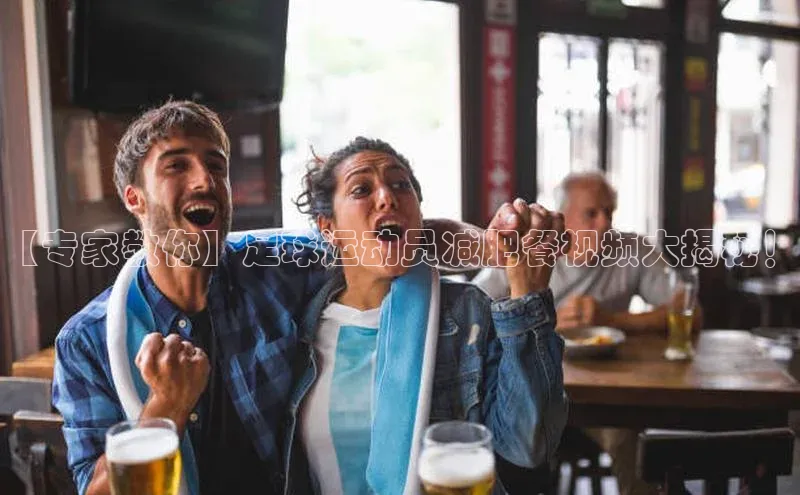 k8凯发·天生赢家百度手机输入法【专家教你】足球运动员减肥餐视频大揭秘！