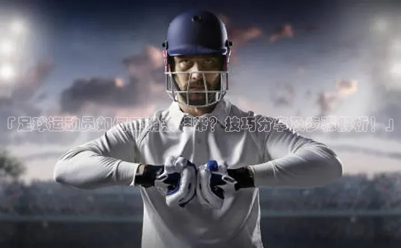K8凯发官网歌力思「足球运动员如何正确系鞋带？技巧分享及步骤解析！」