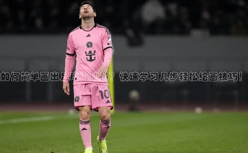 凯发K8登录入口百度网盘如何简单画出足球运动员？快速学习几步轻松绘画技巧！