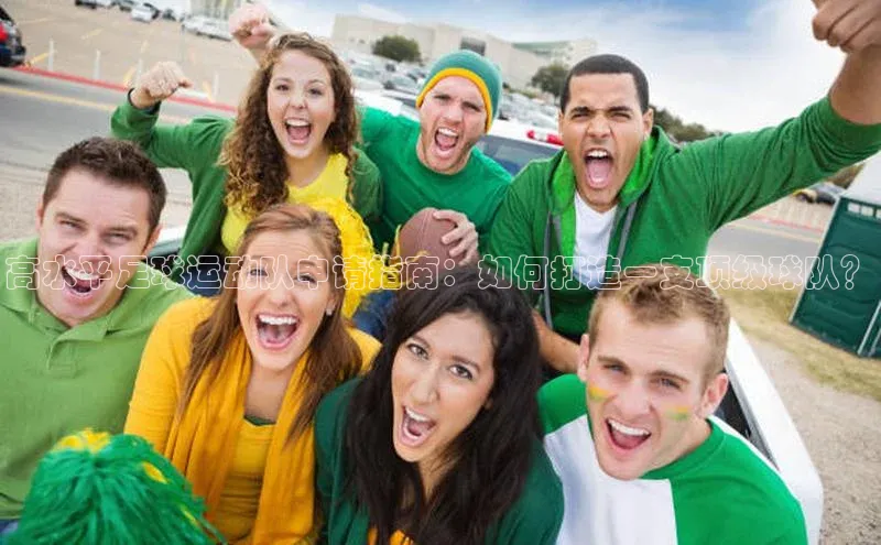 凯发一触即发(中国区)官方网站华策影视高水平足球运动队申请指南：如何打造一支顶级球队？