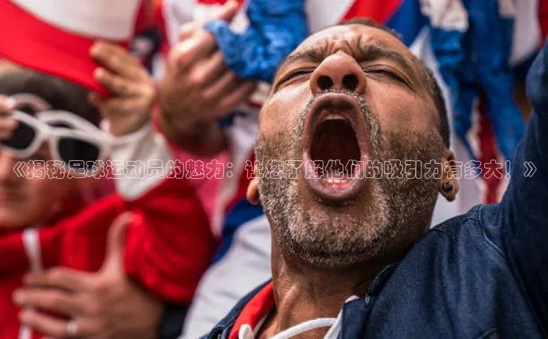 k8凯发官网登录入口颐驰 06《揭秘足球运动员的魅力：让您了解他们的吸引力有多大！》