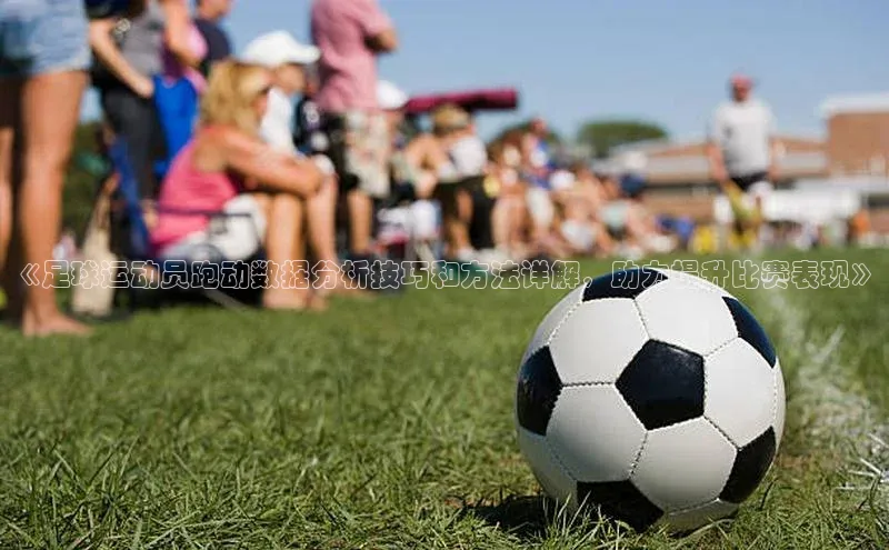 凯发·k8官方网站百度安全社区《足球运动员跑动数据分析技巧和方法详解，助力提升比赛表现》