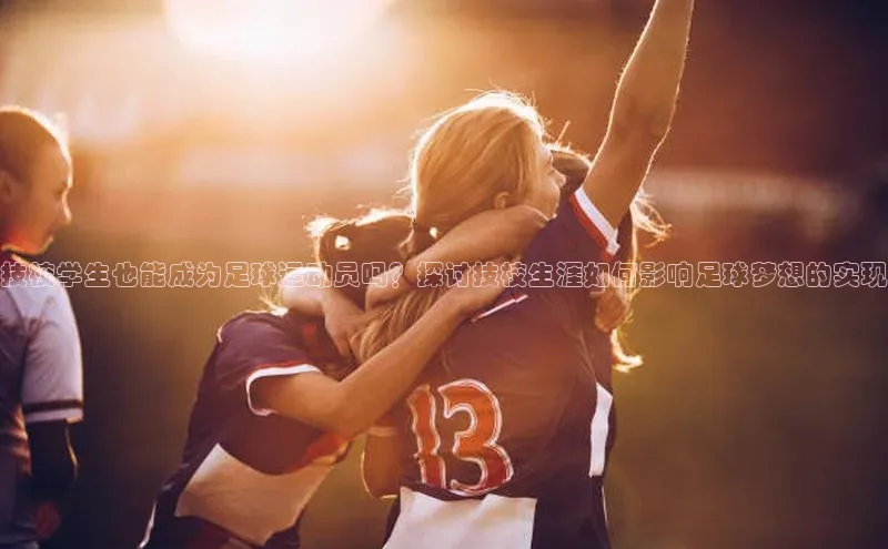 凯发一触即发(中国区)官方网站度小满支付技校学生也能成为足球运动员吗？探讨技校生涯如何影响足球梦想的实现