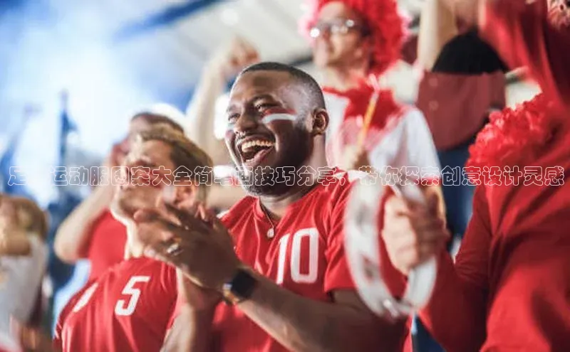 k8凯发官网平台挪威主权基金足球运动服图案大全简笔画技巧分享，带你探索创意设计灵感