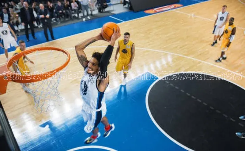 K8凯发·国际官方网站百度取证澳籍足球运动员年薪曝光！揭秘他们的薪资水平到底有多高