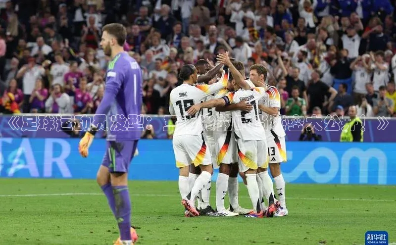 凯发官网首页入口小度商城《足球运动员发型：三面光的时尚秘密大公开！》