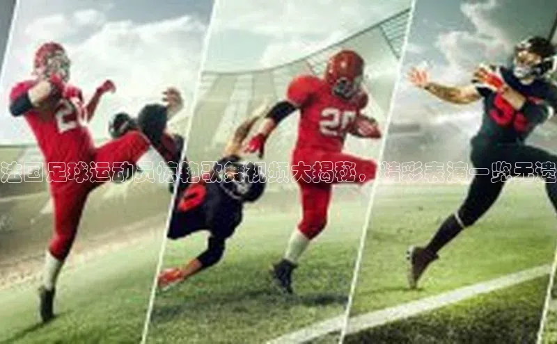 凯发K8官网首页登录百度搜索资源平台法国足球运动员惊艳歌舞视频大揭秘，精彩表演一览无遗