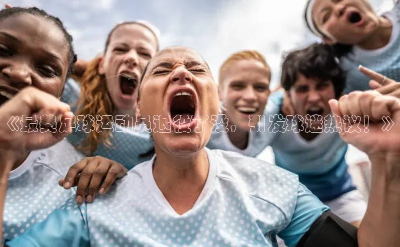 凯发K8官网首页登录百度人工翻译《最美足球运动员退役了没，引发球迷热议！》