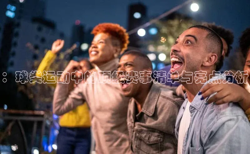 凯发一触即发(中国区)官方网站度小满支付：球类运动中的顶级赛事清单与亮点分析