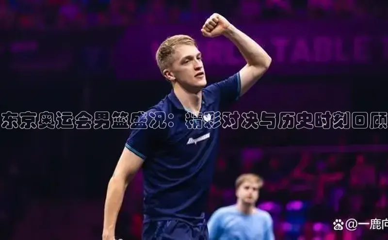 AG凯发K8国际爱慕股份东京奥运会男篮盛况：精彩对决与历史时刻回顾