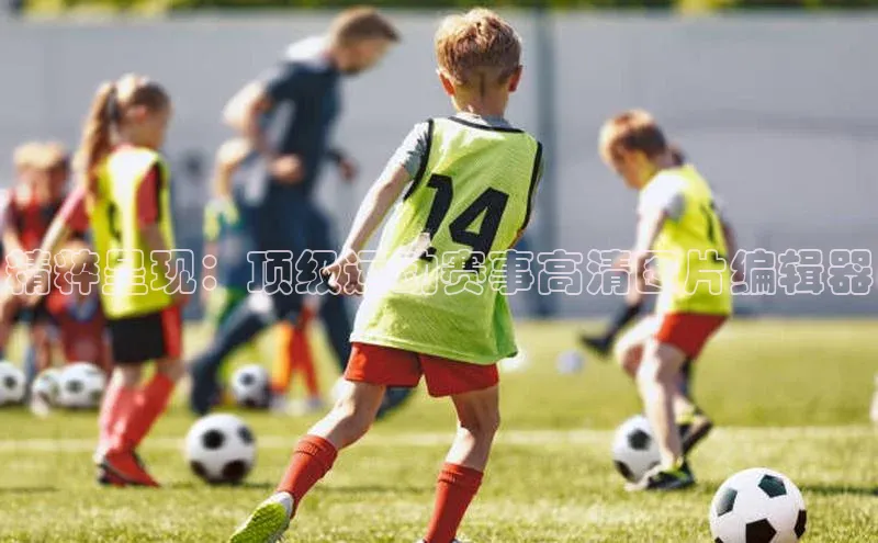 精粹呈现：顶级运动赛事高清图片编辑器