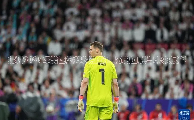 探讨2023年美国篮球超级碗：历史回顾与未来展望