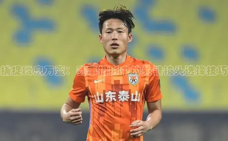 捕捉瞬息万变：赛事摄影中的关键镜头选择技巧