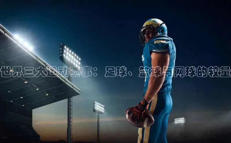 世界三大运动赛事：足球、篮球与网球的较量