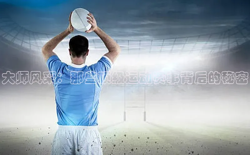 大师风采：那些顶级运动赛事背后的秘密