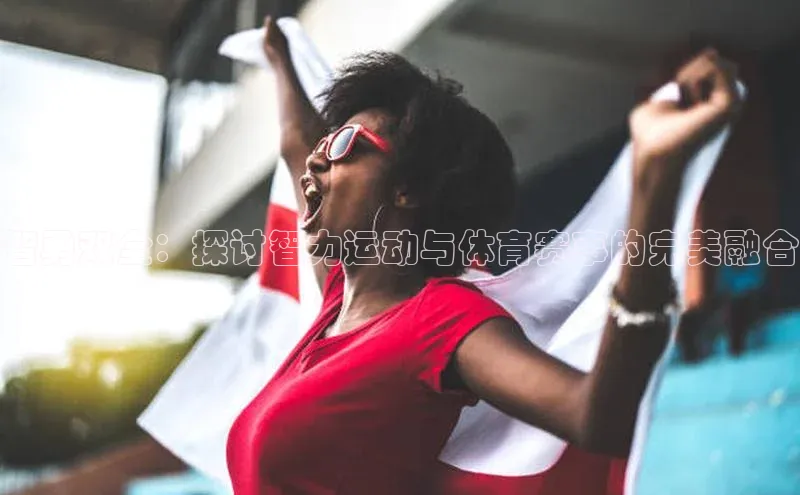 智勇双全：探讨智力运动与体育赛事的完美融合