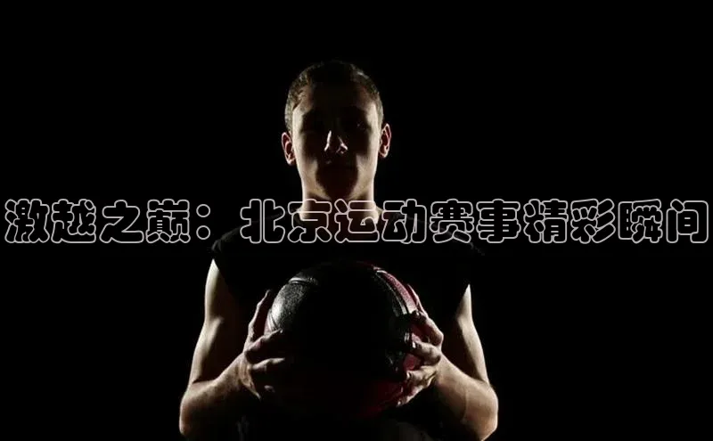 激越之巅：北京运动赛事精彩瞬间