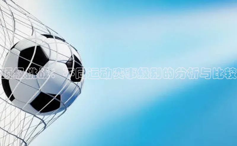 顶级挑战：不同运动赛事级别的分析与比较