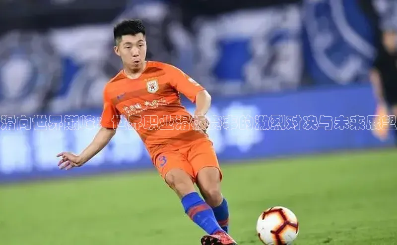 滑向世界巅峰：世界职业滑板赛事的激烈对决与未来展望