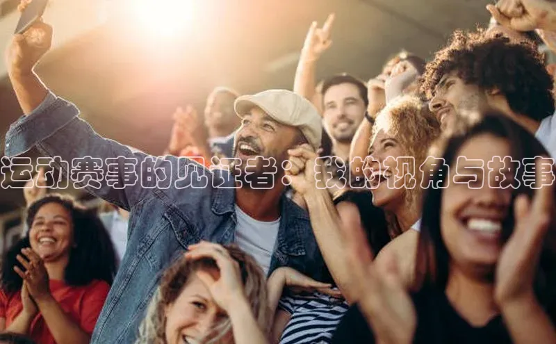 运动赛事的见证者：我的视角与故事