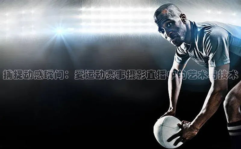 捕捉动感瞬间：爱运动赛事摄影直播中的艺术与技术