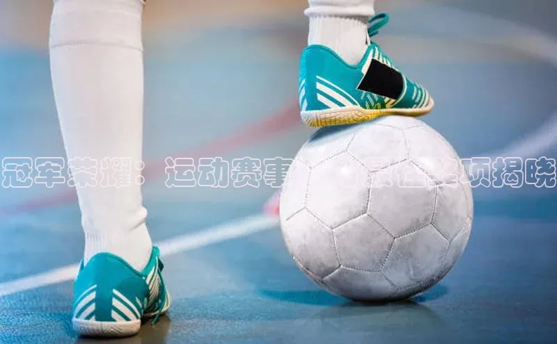 冠军荣耀：运动赛事官方最佳奖项揭晓