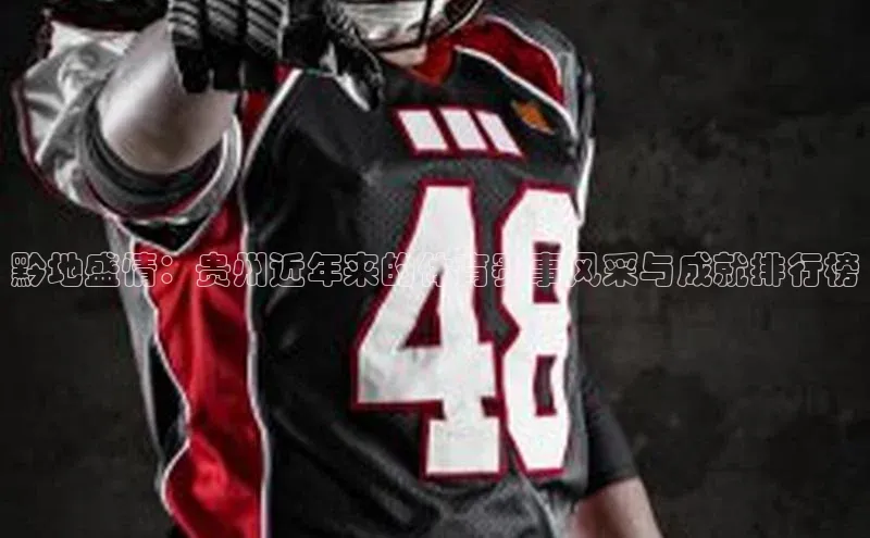 黔地盛情：贵州近年来的体育赛事风采与成就排行榜