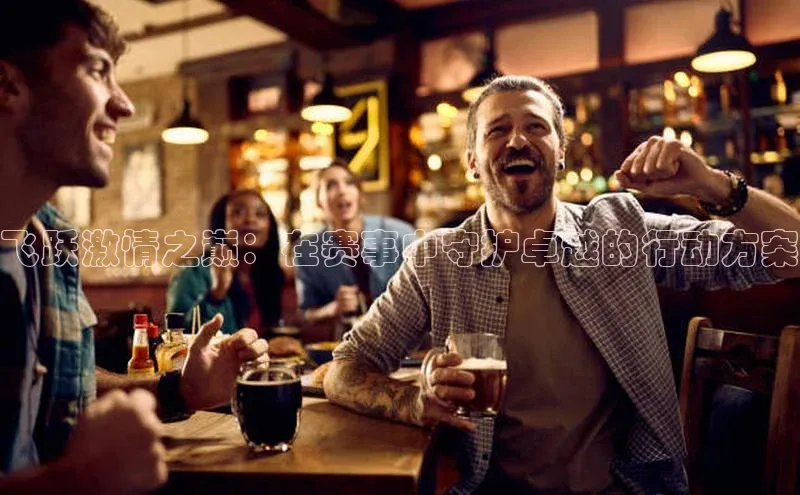 飞跃激情之巅：在赛事中守护卓越的行动方案