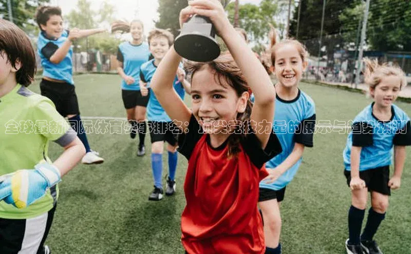 全球最新国际体育赛事排名：顶尖竞技力量的展示与趋势预测