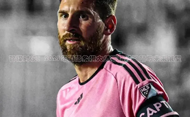 智谋对决：2023年国际象棋大师赛精彩回顾与未来展望